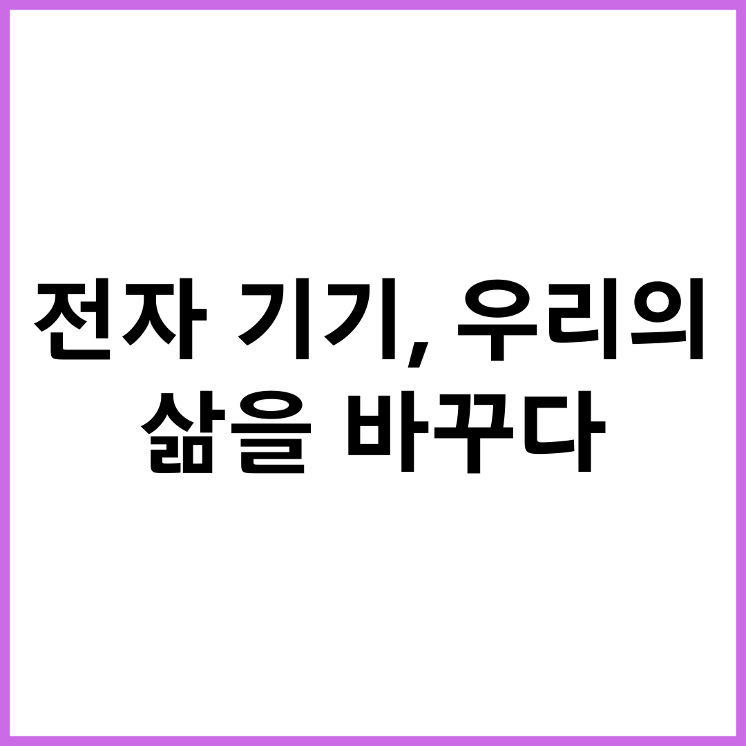 전자 기기, 우리의 삶을 바꾸다