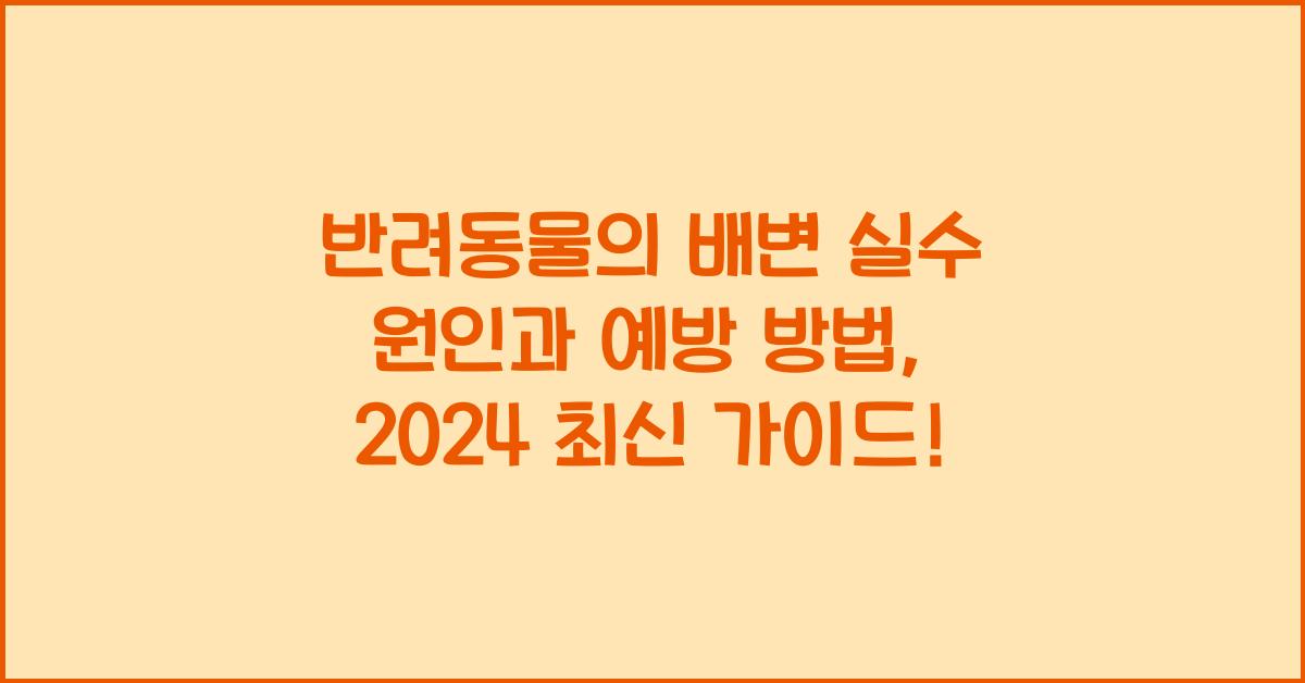 반려동물의 배변 실수 원인과 예방 방법