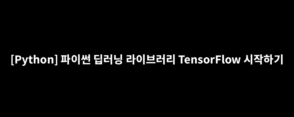 [Python] 파이썬 딥러닝 라이브러리 TensorFlow 시작하기