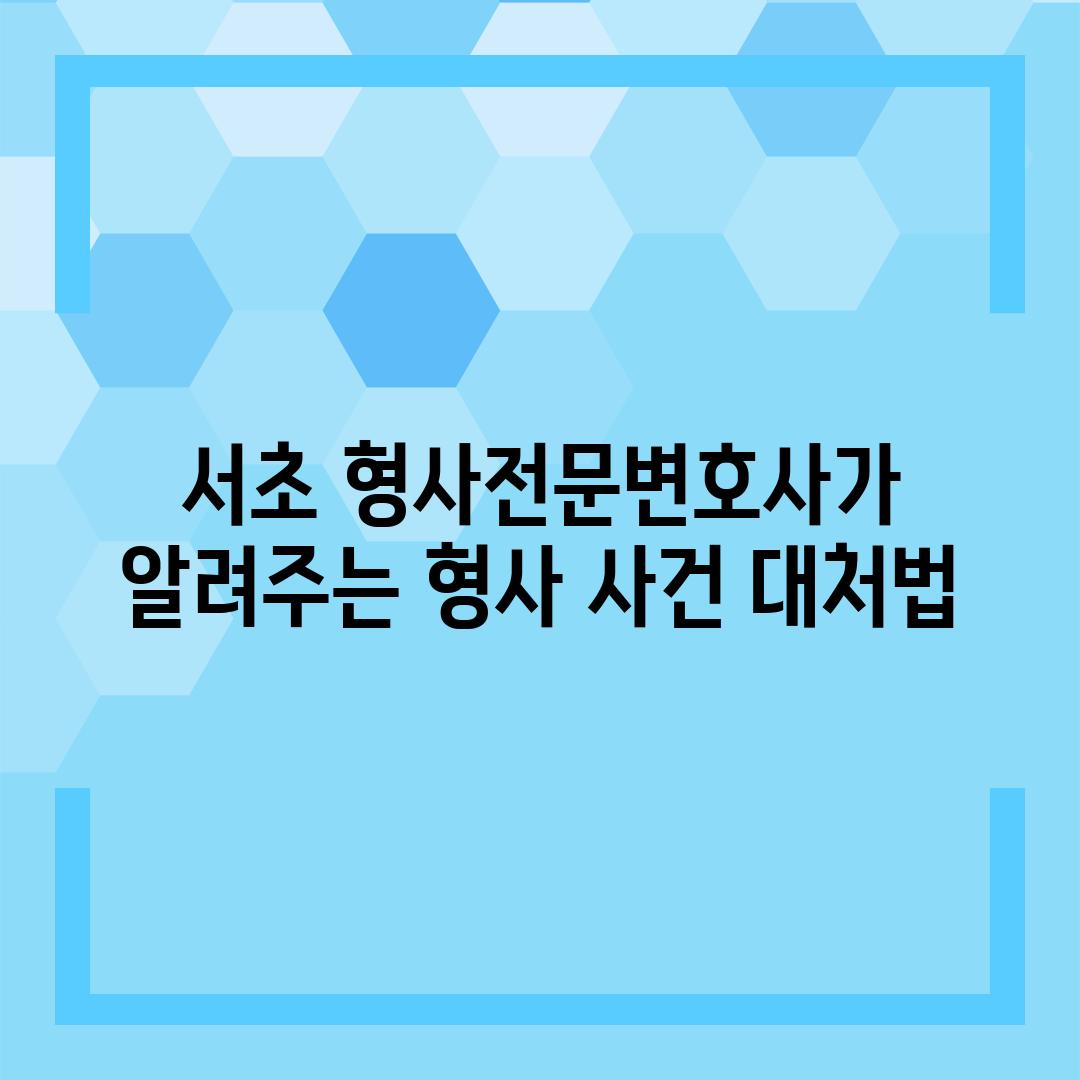 서초 형사전문변호사가 알려주는 형사 사건 대처법