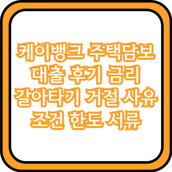  케이뱅크 주택담보대출 후기 금리 갈아타기 거절 사유 조건 한도 서류