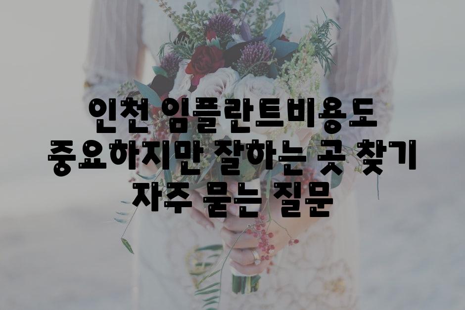 인천 임플란트비용도 중요하지만 잘하는 곳 찾기 자주 묻는 질문