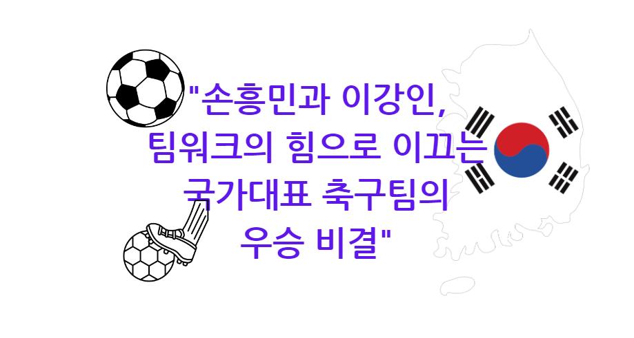 손흥민과 이강인&#44; 팀워크의 힘으로 이끄는 국가대표 축구팀의 우승 비결