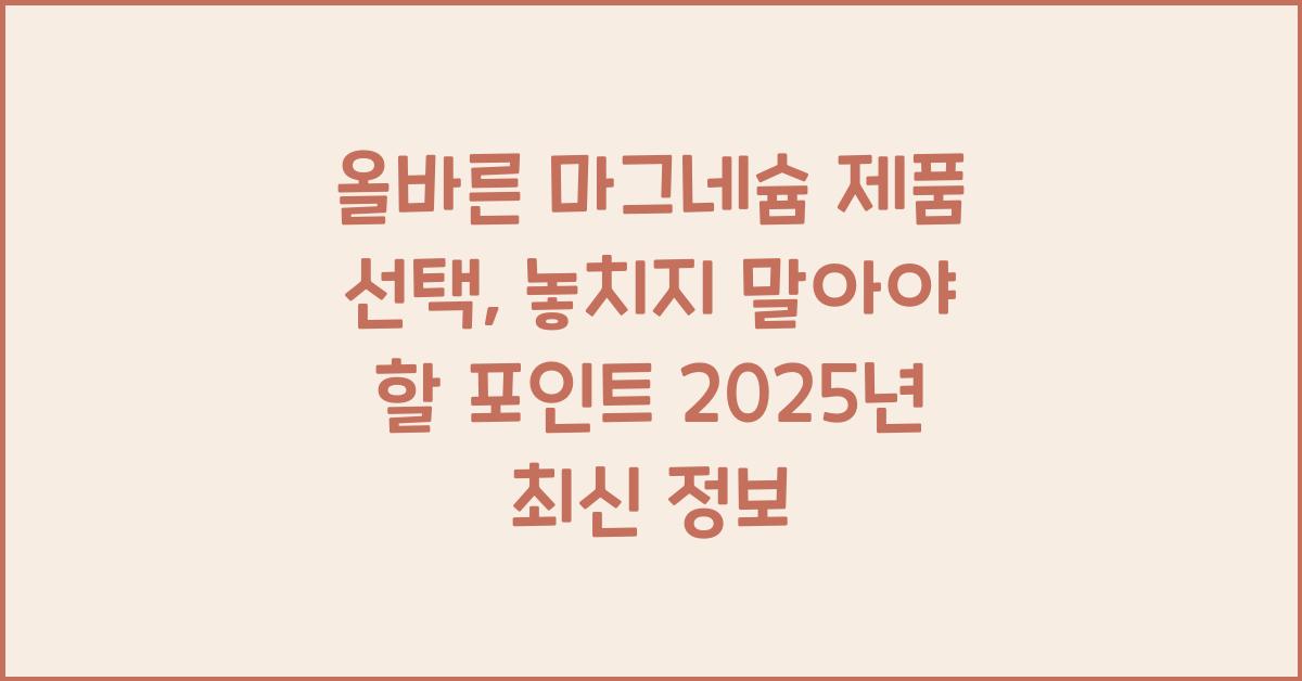 올바른 마그네슘 제품 선택, 놓치지 말아야 할 포인트  