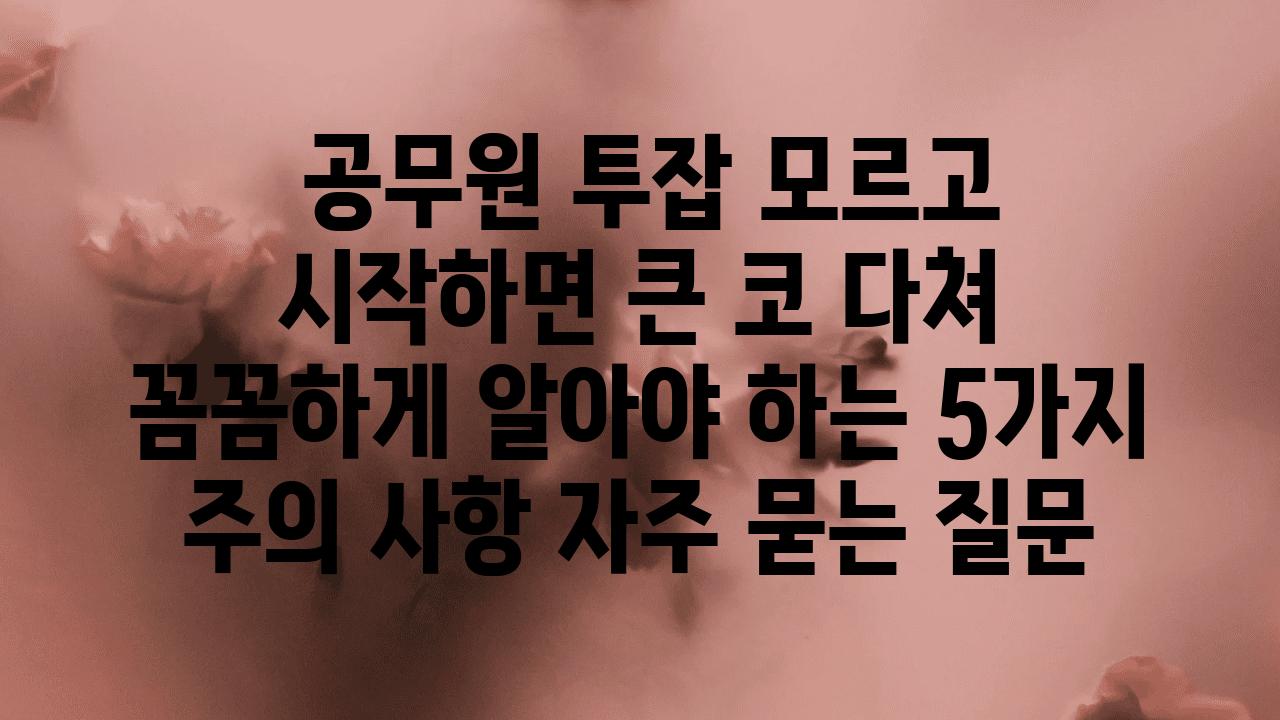  공무원 투잡 모르고 시작하면 큰 코 다쳐  꼼꼼하게 알아야 하는 5가지 주의 사항 자주 묻는 질문