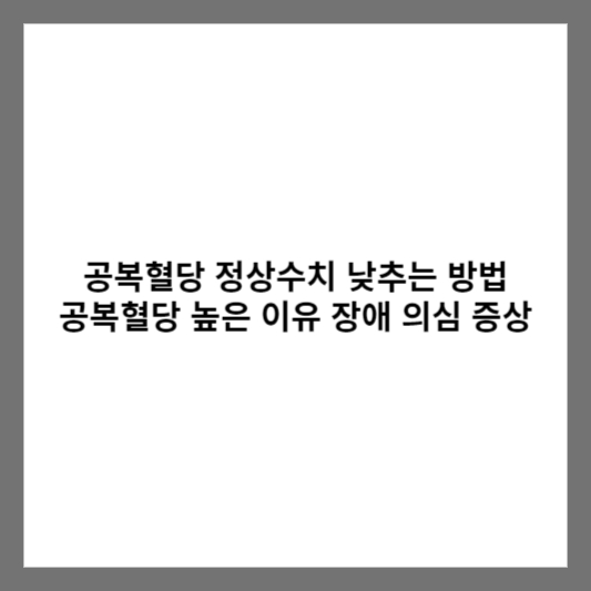 공복혈당 정상수치 낮추는 방법 공복혈당 높은 이유 장애 의심 증상