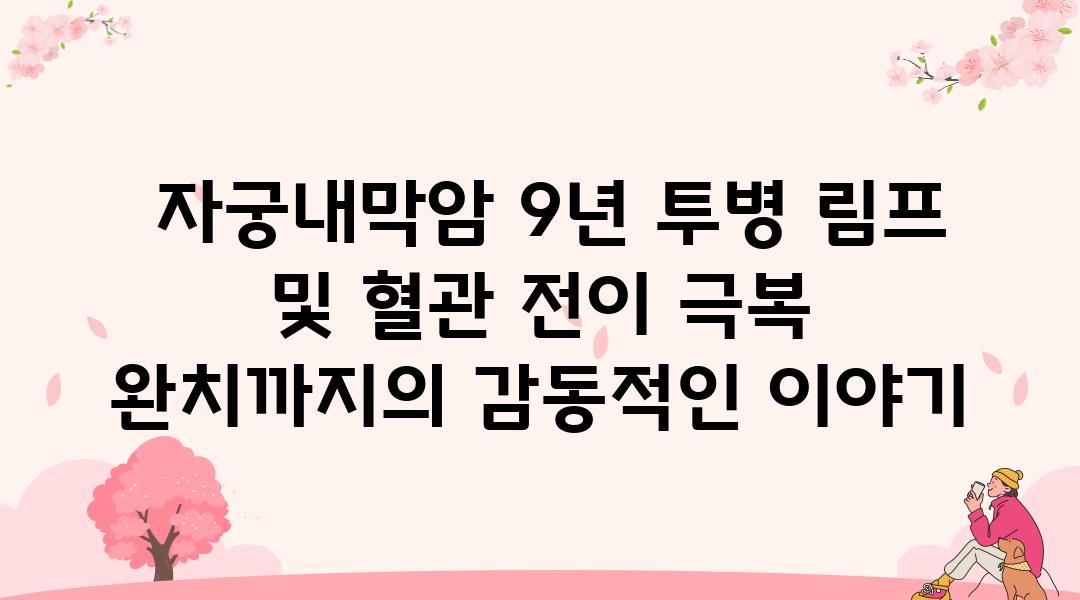  자궁내막암 9년 투병 림프 및 혈관 전이 극복 완치까지의 감동적인 이야기