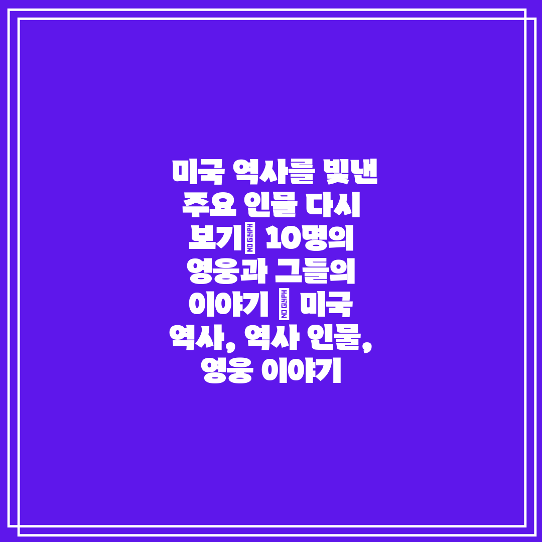  미국 역사를 빛낸 주요 인물 다시 보기 10명의 영웅