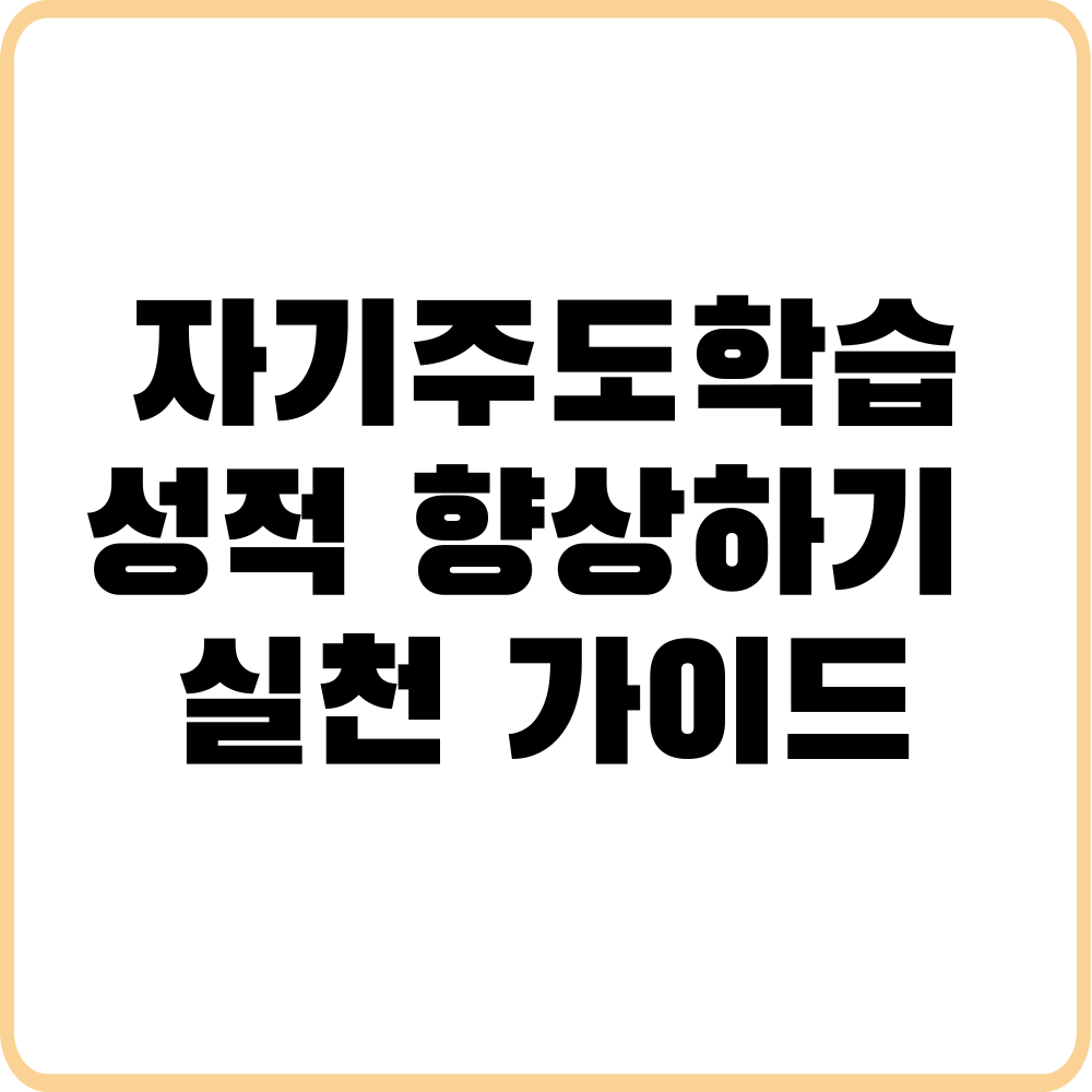자기주도학습으로 성적 향상하는 법: 실천 가이드