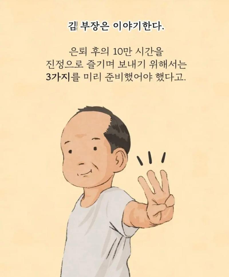 김 부장은 이야기한다. 
은퇴 후의 10만 시간을 
진정으로 즐기며 보내기 위해서는 
3가지를 미리 준비했어야 했다고.