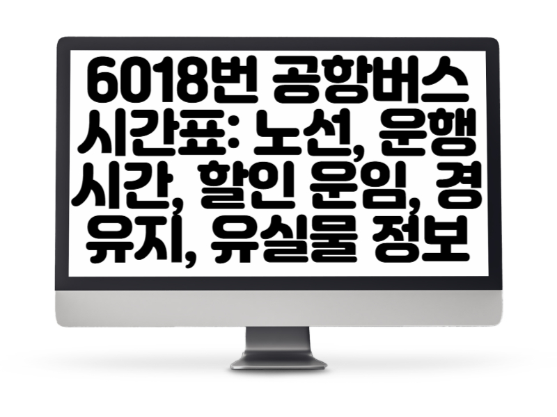 6018번 공항버스 시간표 노선, 운행 시간, 할인 운임, 경유지, 유실물 정보
