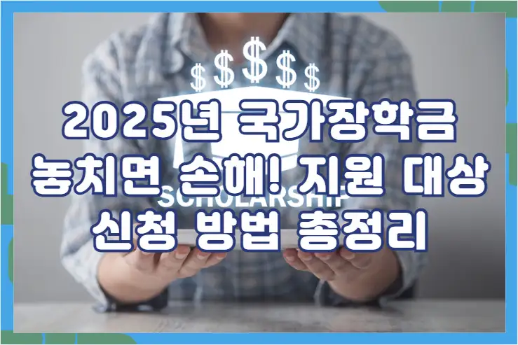 2025년 국가장학금, 놓치면 손해! 지원 대상 및 신청 방법 총정리