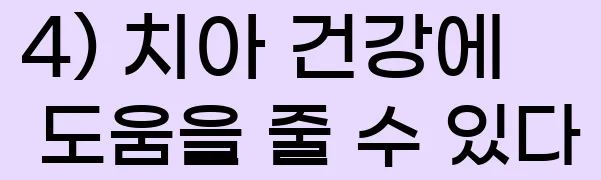    4) 치아 건강에 도움을 줄 수 있다.
