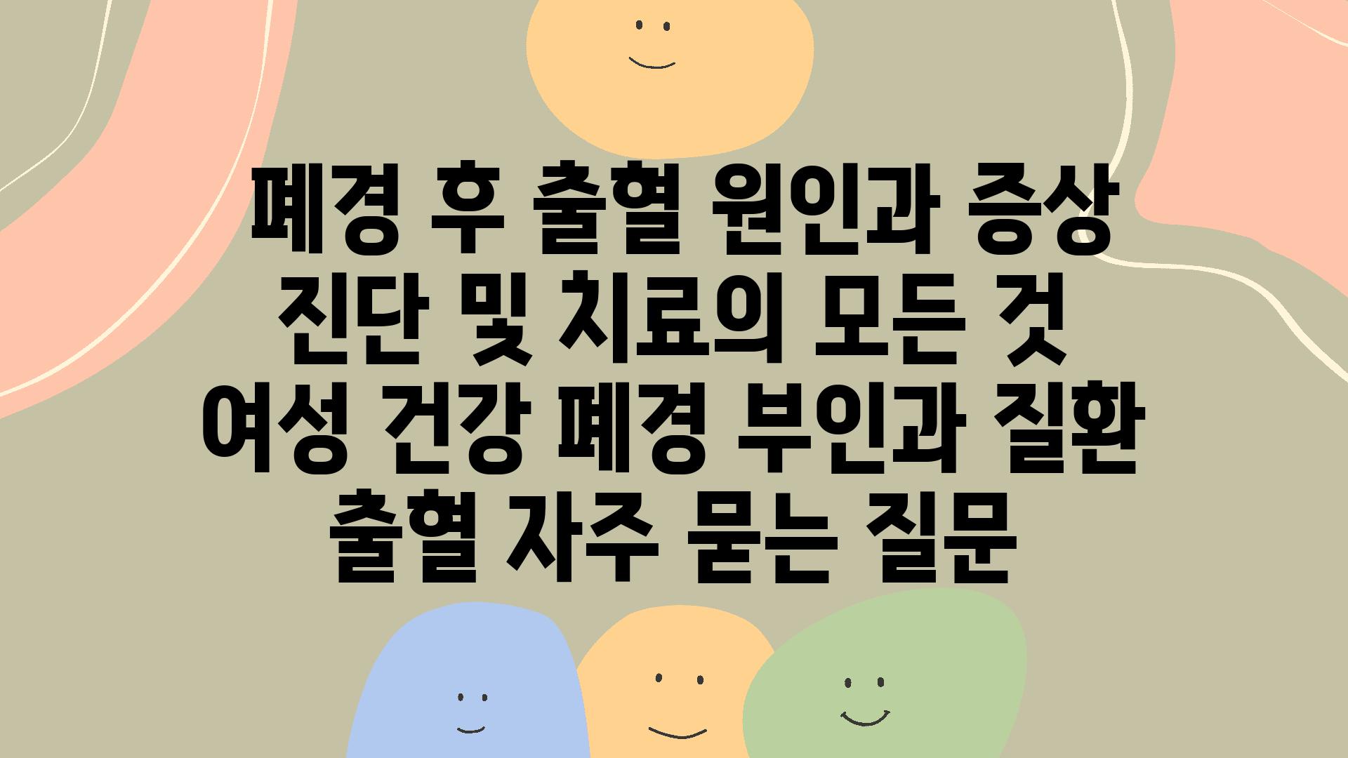  폐경 후 출혈 원인과 증상 진단 및 치료의 모든 것  여성 건강 폐경 부인과 질환 출혈 자주 묻는 질문