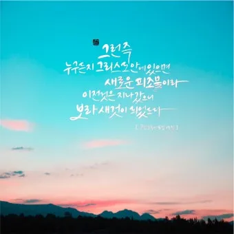 고린도후서 5장 17절 해석 - 그런즉 누구든지 그리스도 안에 있으면 새로운 피조물이라_7