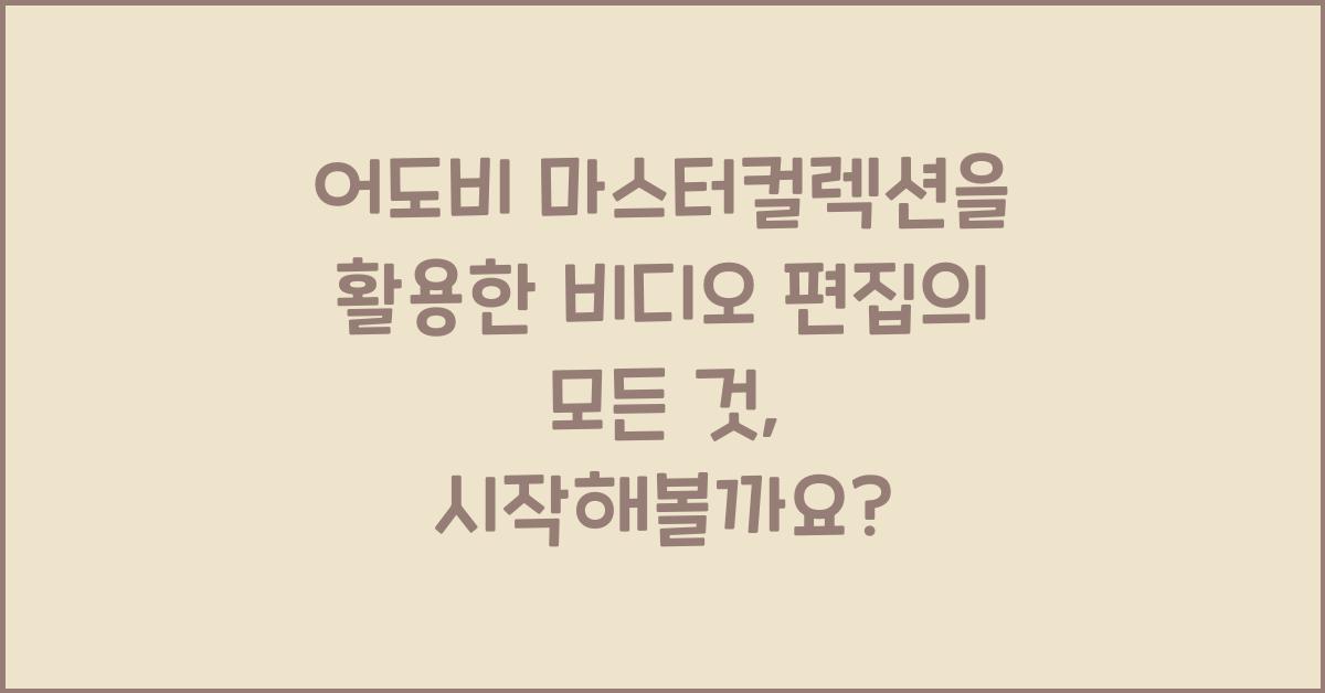 어도비 마스터컬렉션을 활용한 비디오 편집의 모든 것