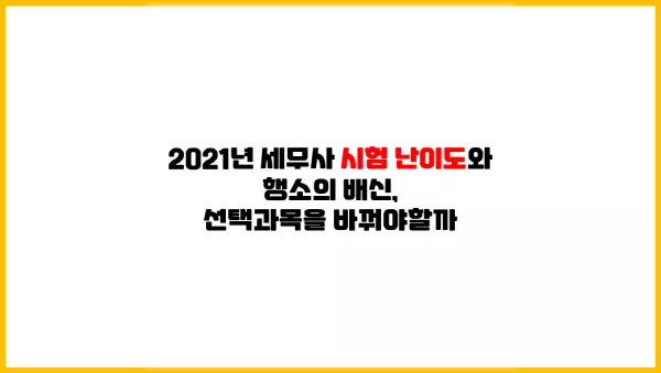  2021년 세무사 시험 난이도와 행소의 배신, 선택과목을 바꿔야할까