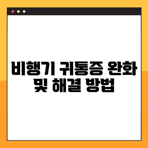 비행기 귀통증 완화 및 해결 방법