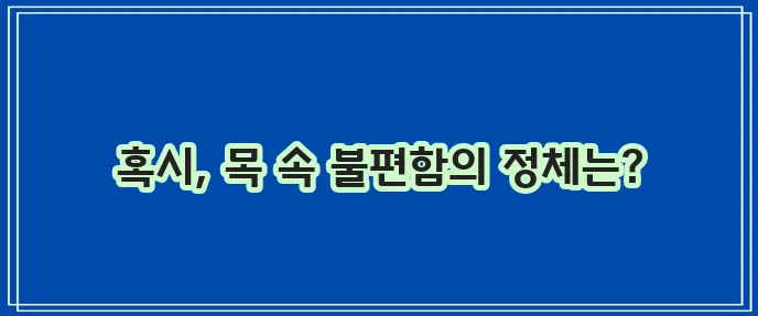 목 이물감 원인 질병 해결법까지 알아봐야 합니다!