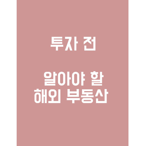  투자 전 꼭 알아야 할 해외 부동산 상식!!