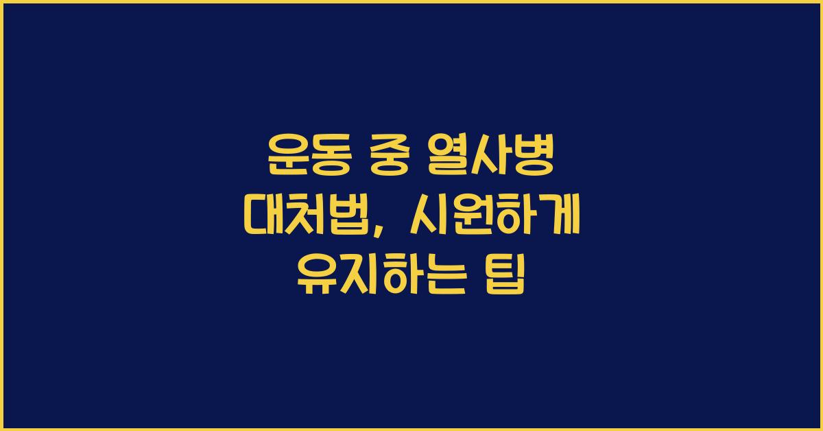운동 중 열사병 대처법: 몸을 시원하게 유지하는 방법