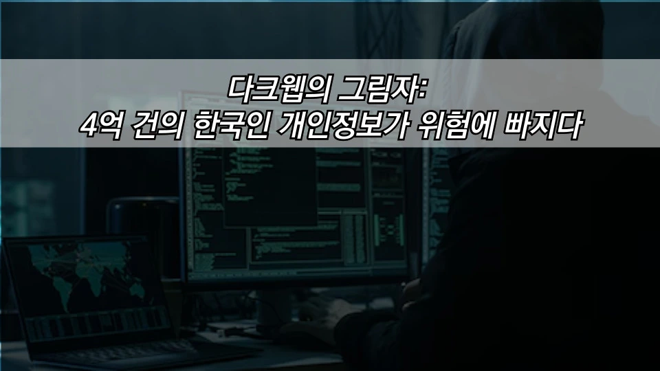 다크웹의 그림자: 4억 건의 한국인 개인정보가 위험에 빠지다