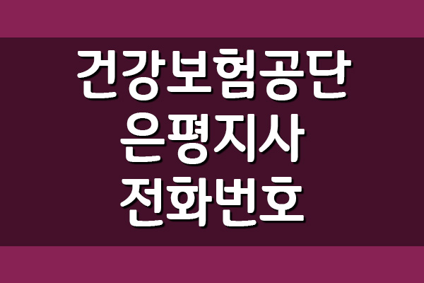 건강보험공단 은평지사 전화번호&#44; 팩스번호&#44; 위치&#44; 주소