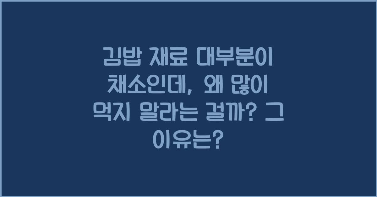 김밥 재료 대부분이 채소인데, 왜 많이 먹지 말라는 걸까?  