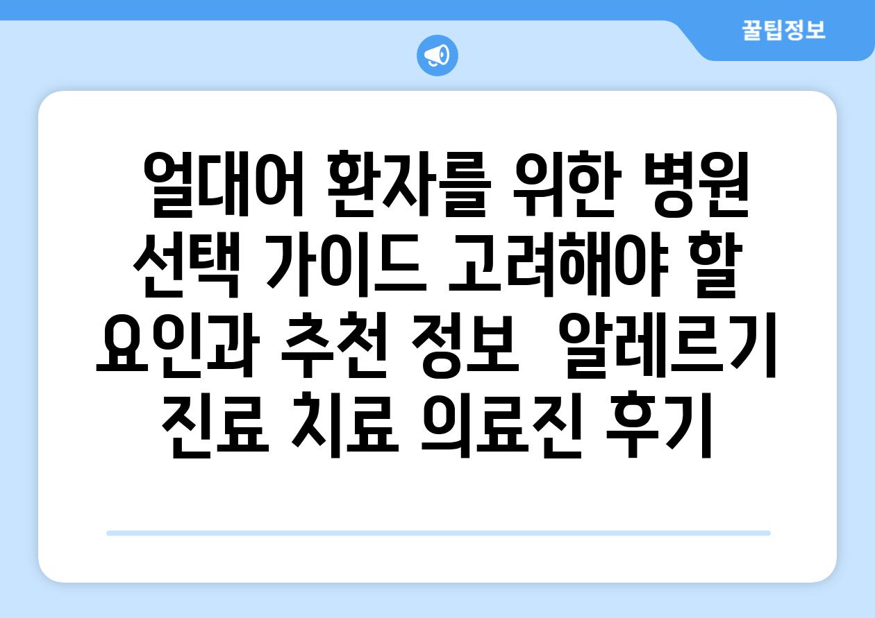 ## 얼대어 환자를 위한 병원 선택 가이드| 고려해야 할 요인과 추천 정보 | 알레르기, 진료, 치료, 의료진, 후기