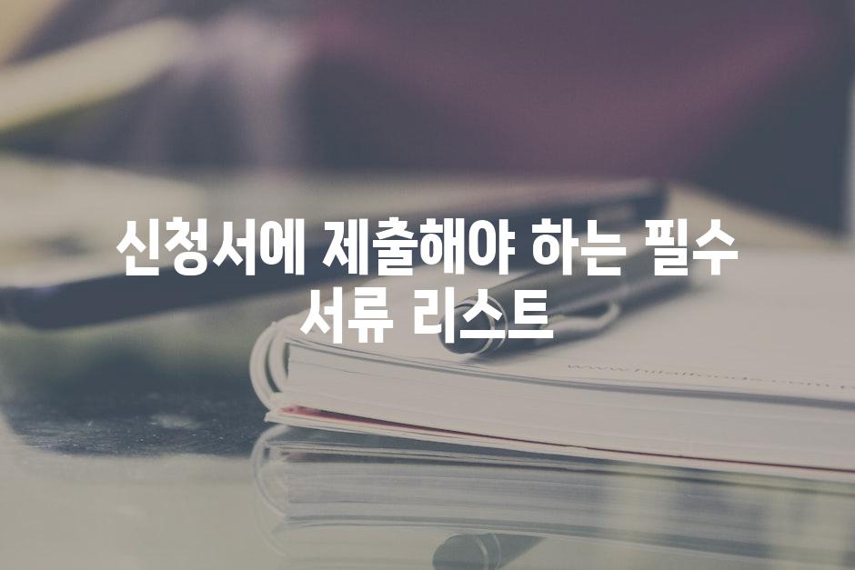 신청서에 제출해야 하는 필수 서류 리스트