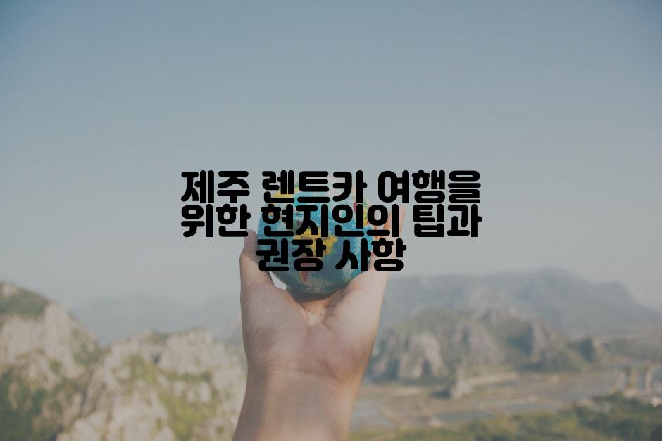 제주 렌트카 여행을 위한 현지인의 팁과 권장 사항