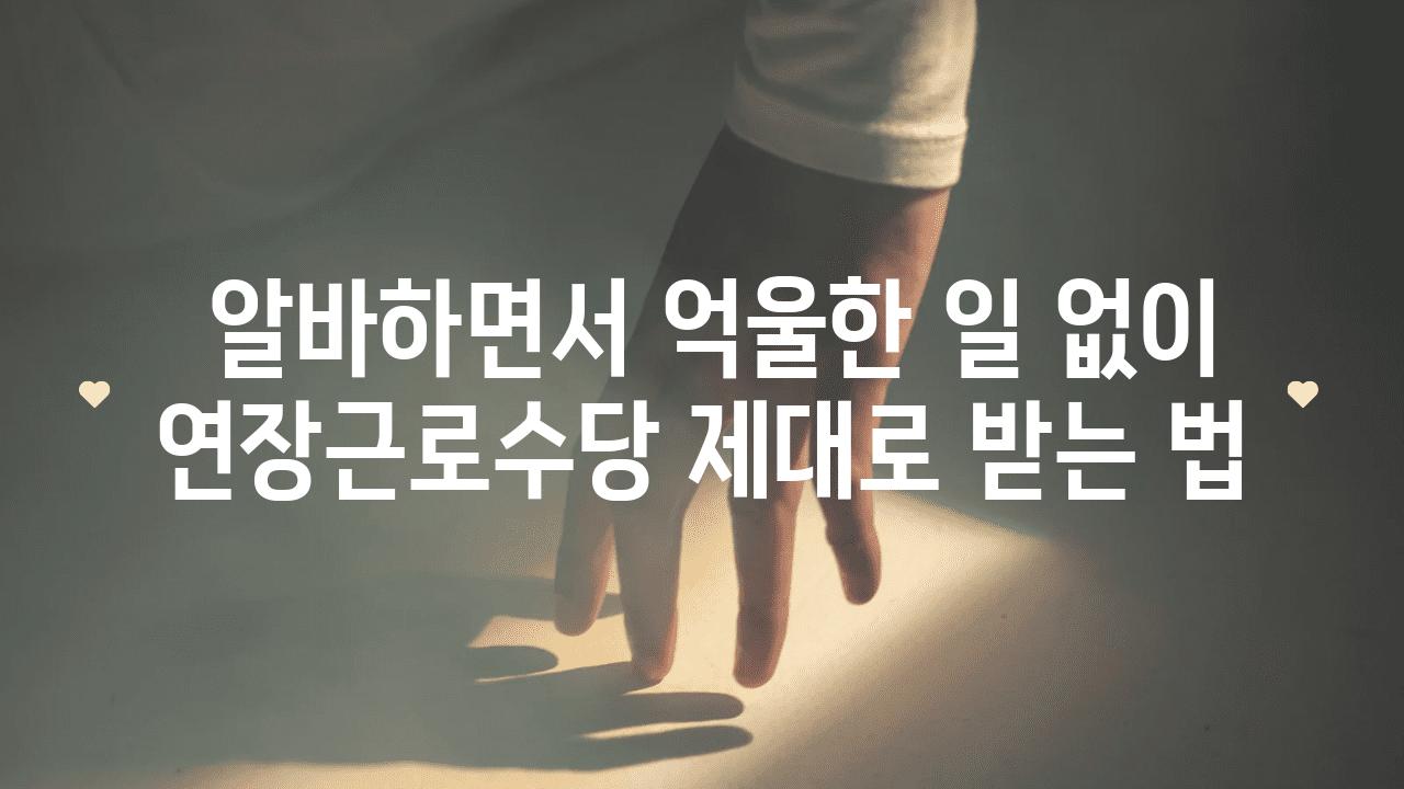  알바하면서 억울한 일 없이 연장근로수당 제대로 받는 법