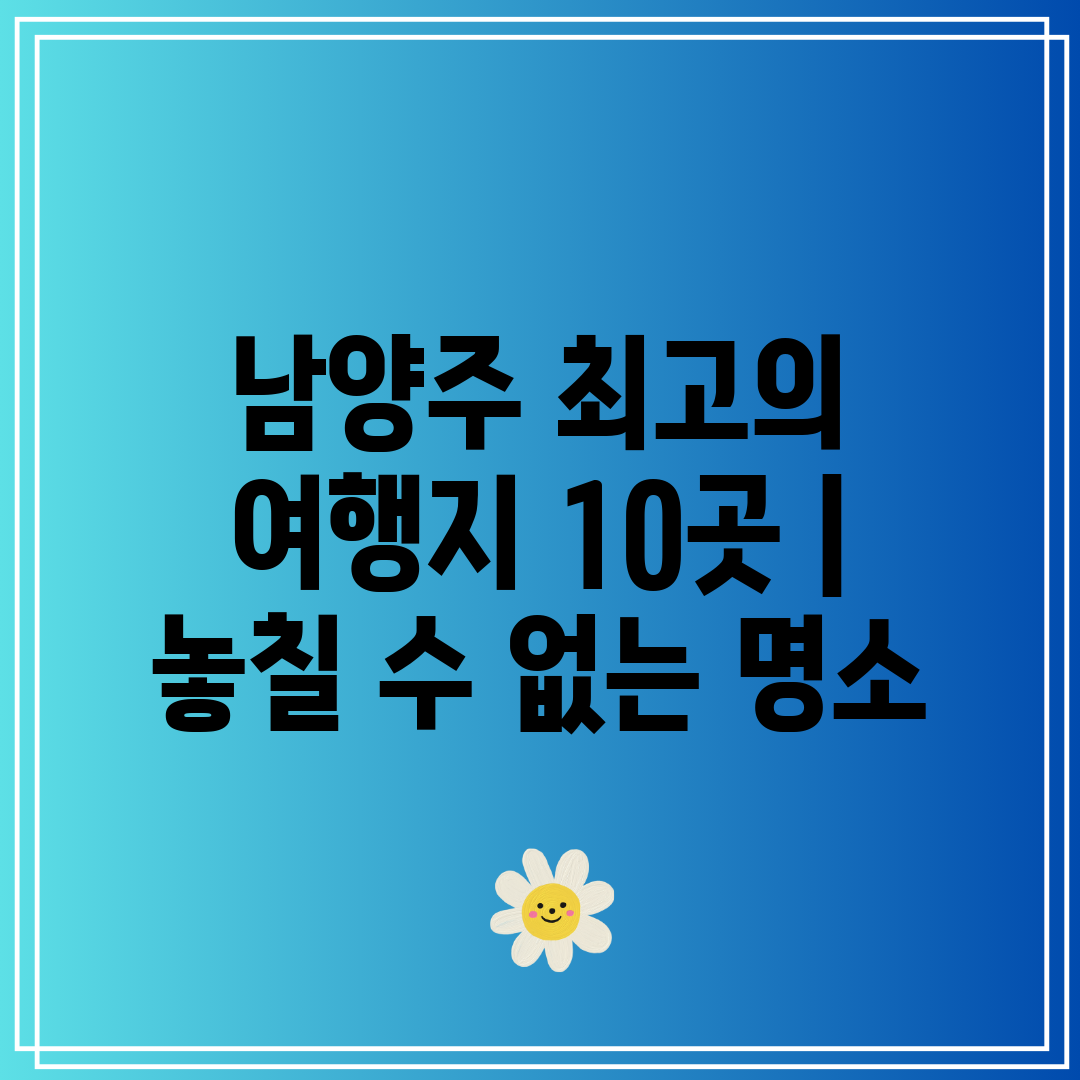 남양주 최고의 여행지 10곳  놓칠 수 없는 명소