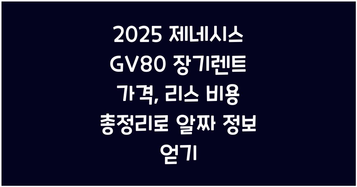 2025 제네시스 GV80 장기렌트 가격, 리스 비용 총정리