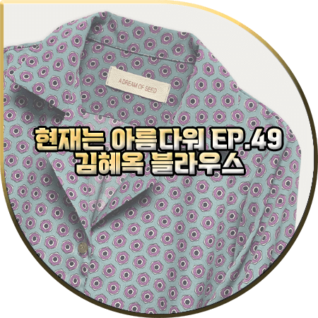  현재는 아름다워 49회 김혜옥 블라우스 :: 어드림오브씨드 나염 패턴 프린트 오픈 카라 셔츠 : 한경애 패션