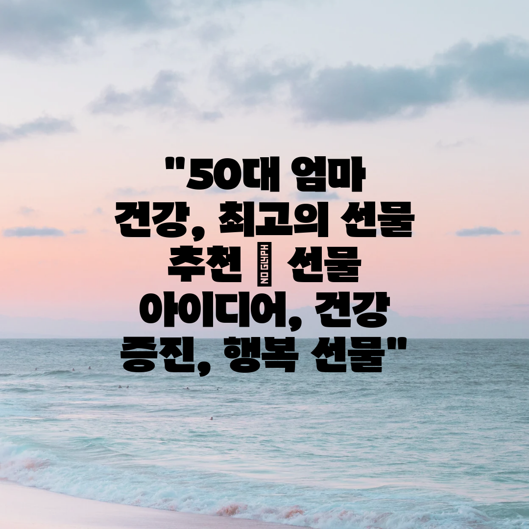 50대 엄마 건강, 최고의 선물 추천  선물 아이디어,