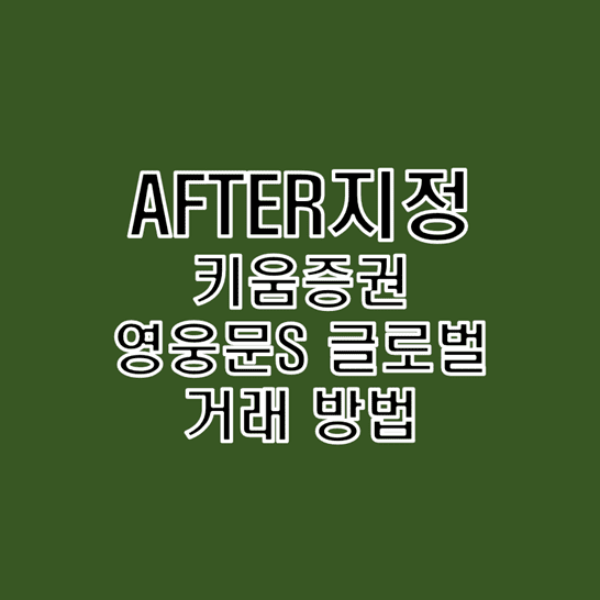  키움증권 영웅문S 글로벌 AFTER지정 매수 및 매도 거래 방법 알아보기