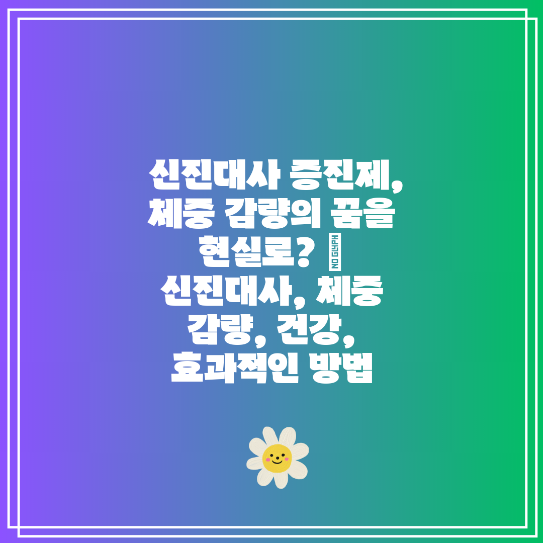  신진대사 증진제, 체중 감량의 꿈을 현실로  신진대사