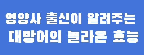 영양사 출신이 알려주는 대방어의 놀라운 효능