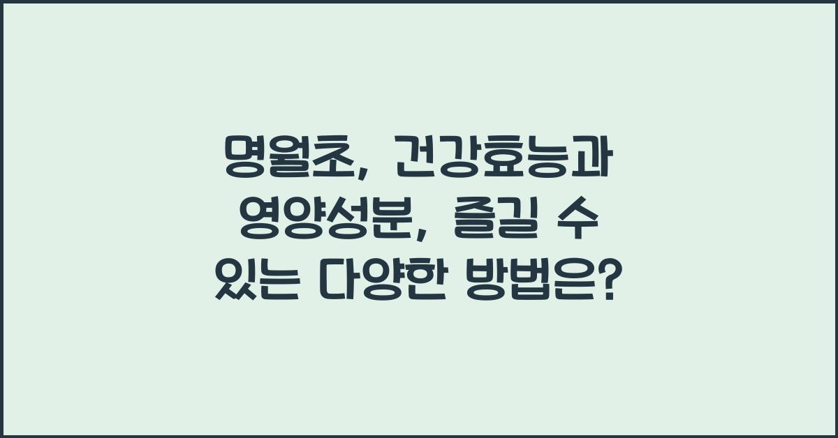 명월초: 건강효능과 영양성분, 섭취 시 주의사항 및 다양한 즐기는 방법  