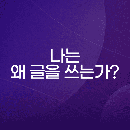  나는 왜 글을 쓰는가?