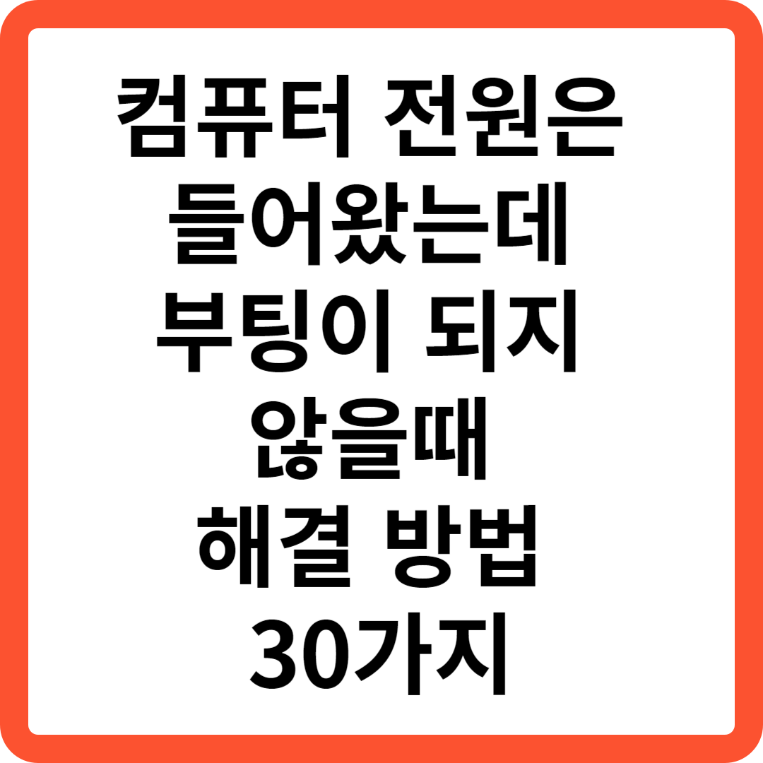  컴퓨터 전원은 들어왔는데 부팅이 되지 않을때 해결 방법 30가지