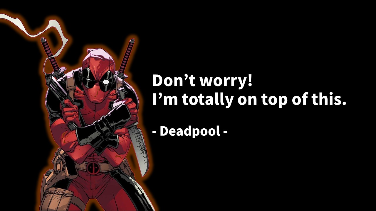 Don&rsquo;t worry! 
I&rsquo;m totally on top of this.
- Deadpool -



걱정 마세요! 
내가 이 일을 완벽하게 처리하고 있습니다!
- 데드 풀 -