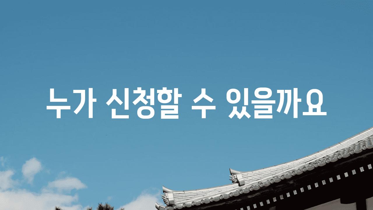 누가 신청할 수 있을까요