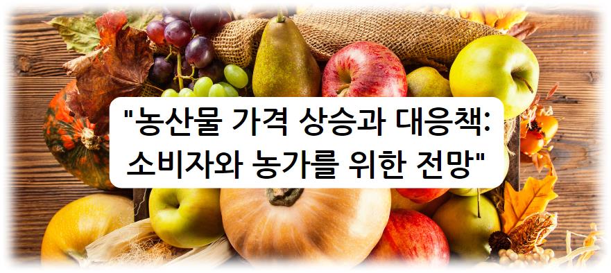 농산물 가격 상승과 대응책: 소비자와 농가를 위한 전망