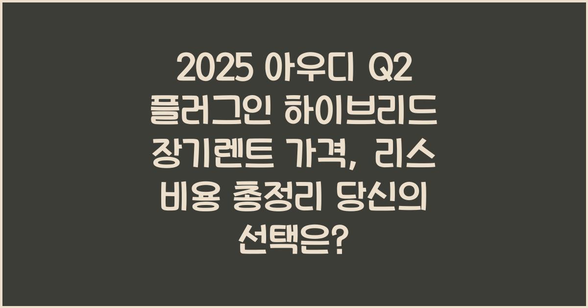 2025 아우디 Q2 플러그인 하이브리드 장기렌트 가격, 리스 비용 총정리