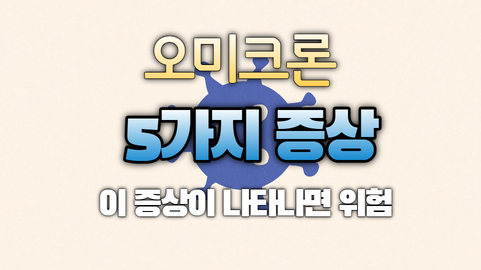  오미크론 증상 5가지 이 증상이 나타나면 오미크론 확진 바로 PCR검사 하셔야합니다.