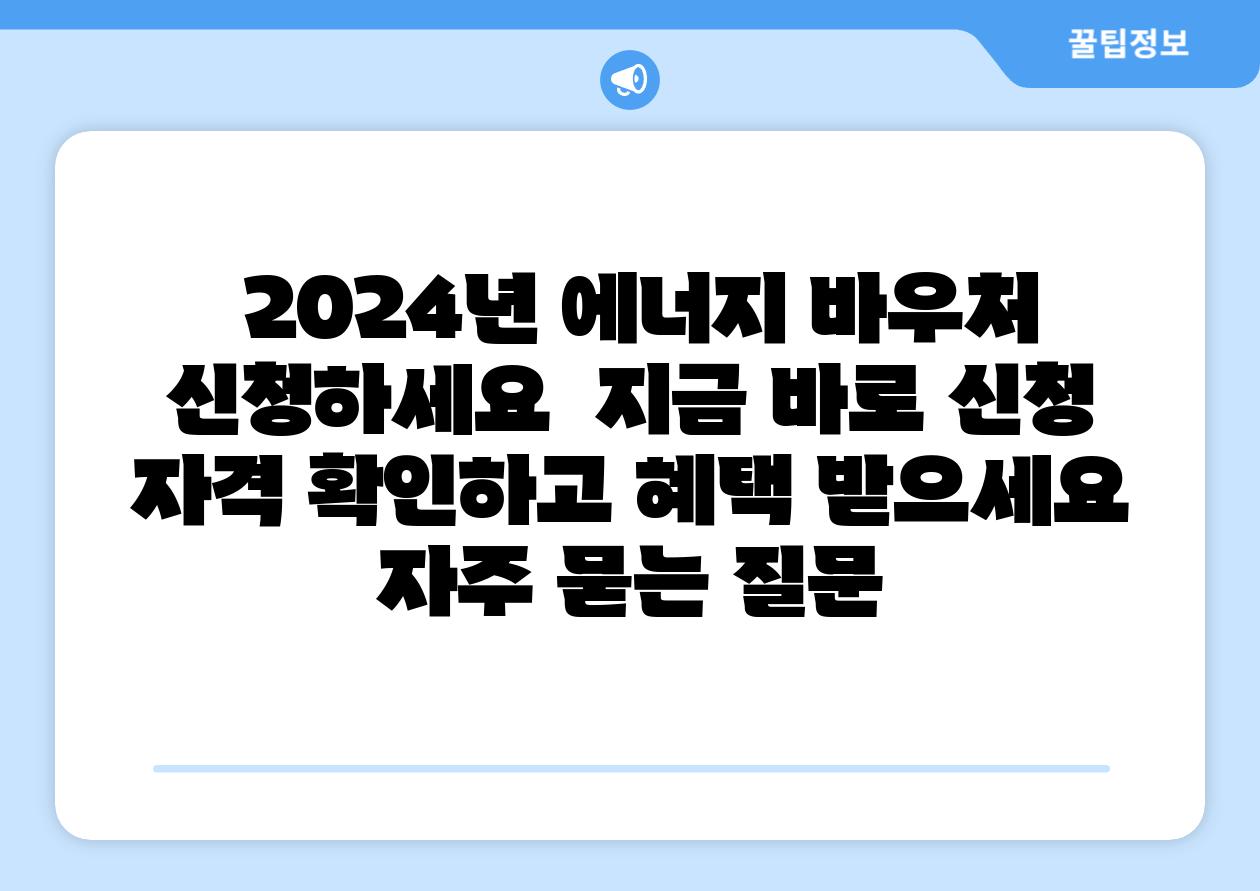2024년 에너지 바우처 신청하세요 지금 바로 신청 자격 확인하고 혜택 받으세요 자주 묻는 질문
