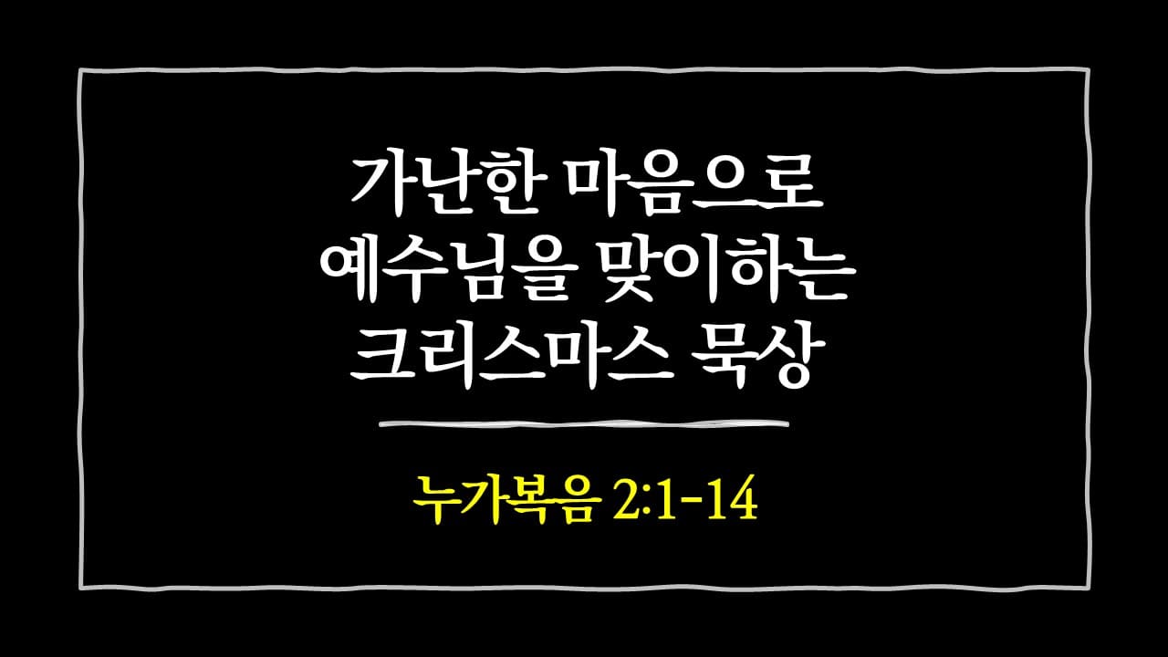 [생명의 삶 묵상] 누가복음 2장 1절-14절, 가난한 마음으로 예수님을 맞이하는 크리스마스 묵상