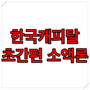  한국캐피탈 초간편 소액론 자격 조건 후기 ( 무직자 대출 )